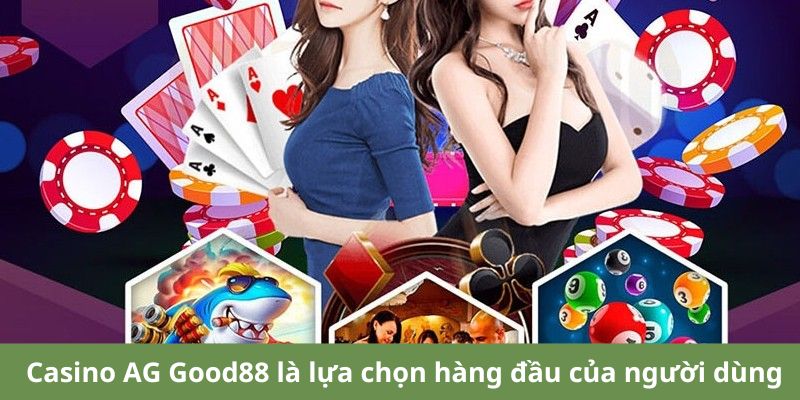 Casino AG Good88 là lựa chọn hàng đầu của người dùng